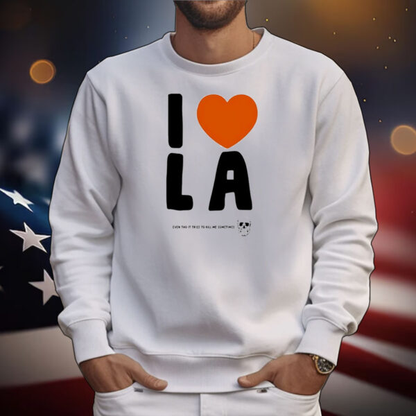 I love LA even tho it tries to kill me sometimes T-Shirt