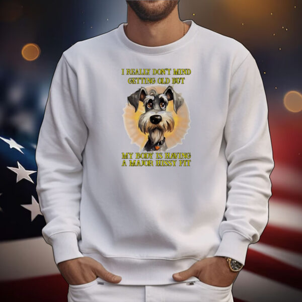 I really don’t mind getting old but my body is having a major hissy fit dog T-Shirt