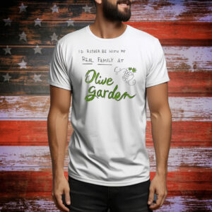 I’d rather be with my real family at olive garden Tee Shirt
