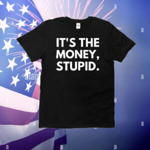 It’s the money stupid T-Shirt