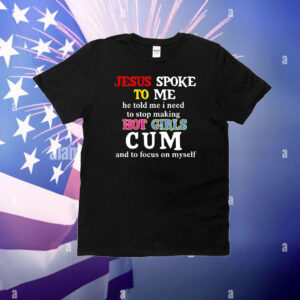 Jesus spoke το μe he told me I need to stop making hot girls cum T-Shirt