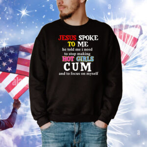 Jesus spoke το μe he told me I need to stop making hot girls cum T-Shirt