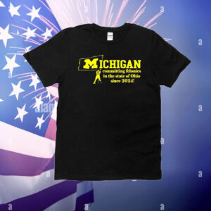 Michigan committing felonies in the state of Ohio since 2024 T-Shirt