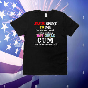 Official Jesus Spoke Το Μe He Told Me I Need To Stop Making Hot Girls Cum And To Focus On Myself T-Shirt