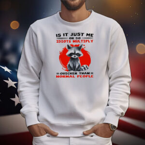 Raccoon is it just me or do idiots multiply quicker than normal people T-Shirt