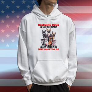 Rescuing dogs is like the mafia once you’re in there’s no getting out T-Shirt