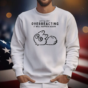 Sorry for overreacting it will happen again T-Shirt
