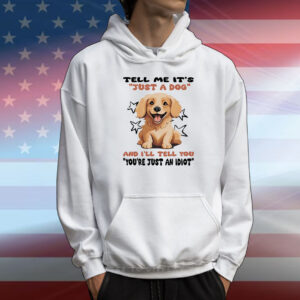 Tell me it’s just a dog and I’ll tell you you’re just an idiot T-Shirt