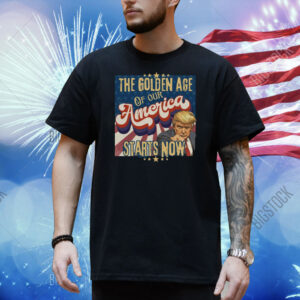 The Golden Age Of Our America Starts Now Trump Shirt