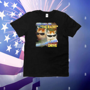 They call me the racist but I can’t even drive T-Shirt