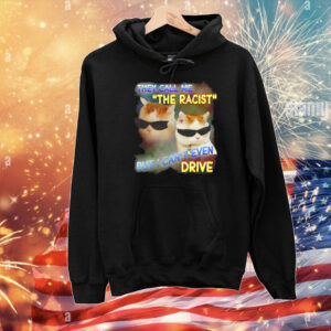They call me the racist but I can’t even drive T-Shirt