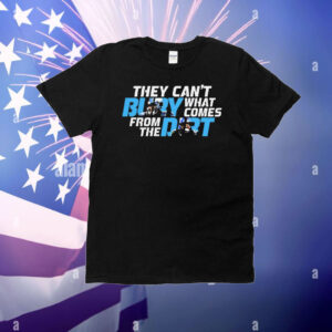 They can’t bury what comes from the dirt T-Shirt