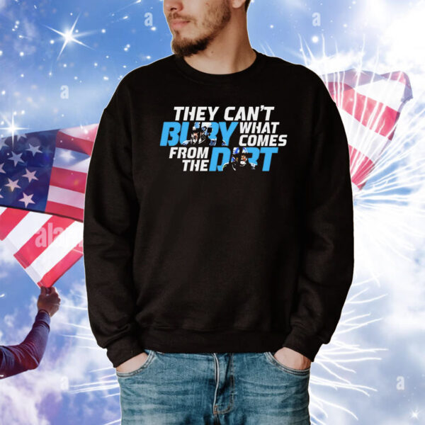They can’t bury what comes from the dirt T-Shirt
