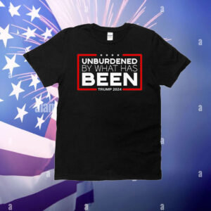 Unburdened by what has been Trump 2024 T-Shirt