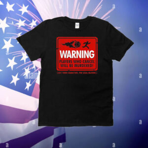 Warning players who cancel will be murdered just their characters for legal reasons T-Shirt