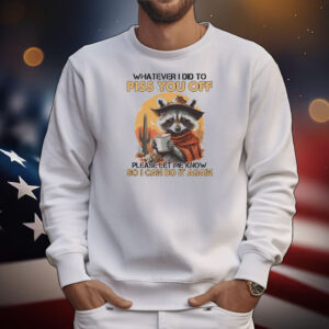 Whatever I did to piss you off please let me know so I can do it again raccoon T-Shirt