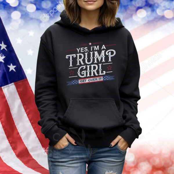 Yes, I'm A Trump Girl Get Over It Shirt