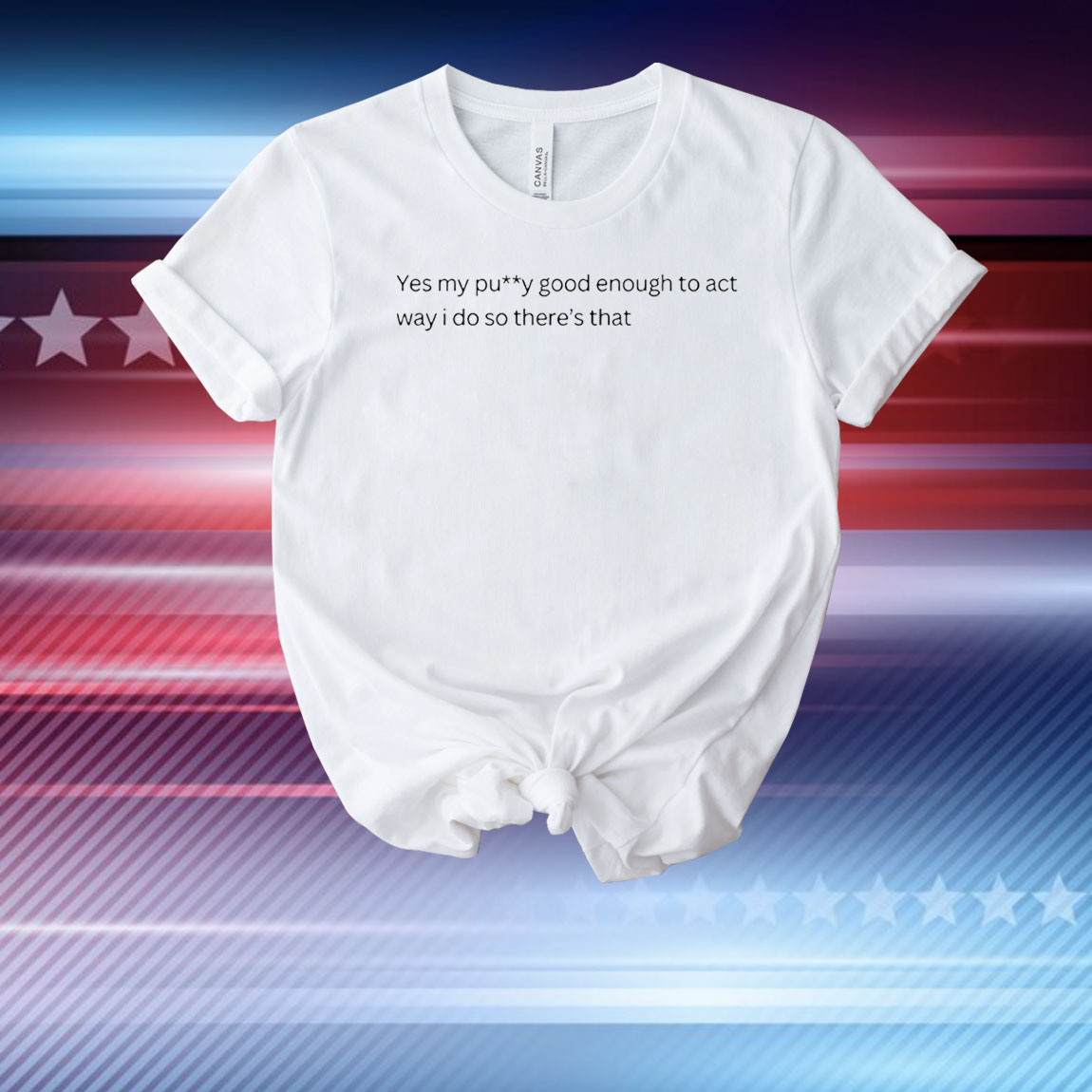 Yes my pussy good enough to act way I do T-Shirt