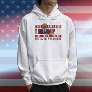 You Have Been Trumped Joe, You're Fired!! The 47Th President T-Shirt