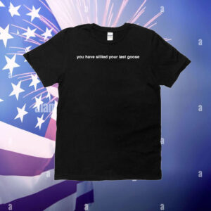 You Have Sillied Your Last Goose T-Shirt